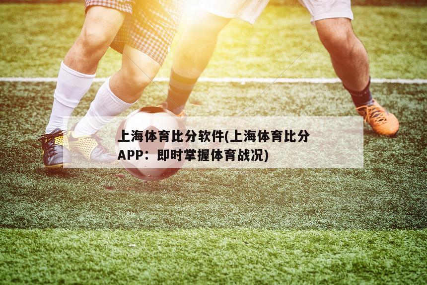 上海体育比分软件(上海体育比分APP：即时掌握体育战况)