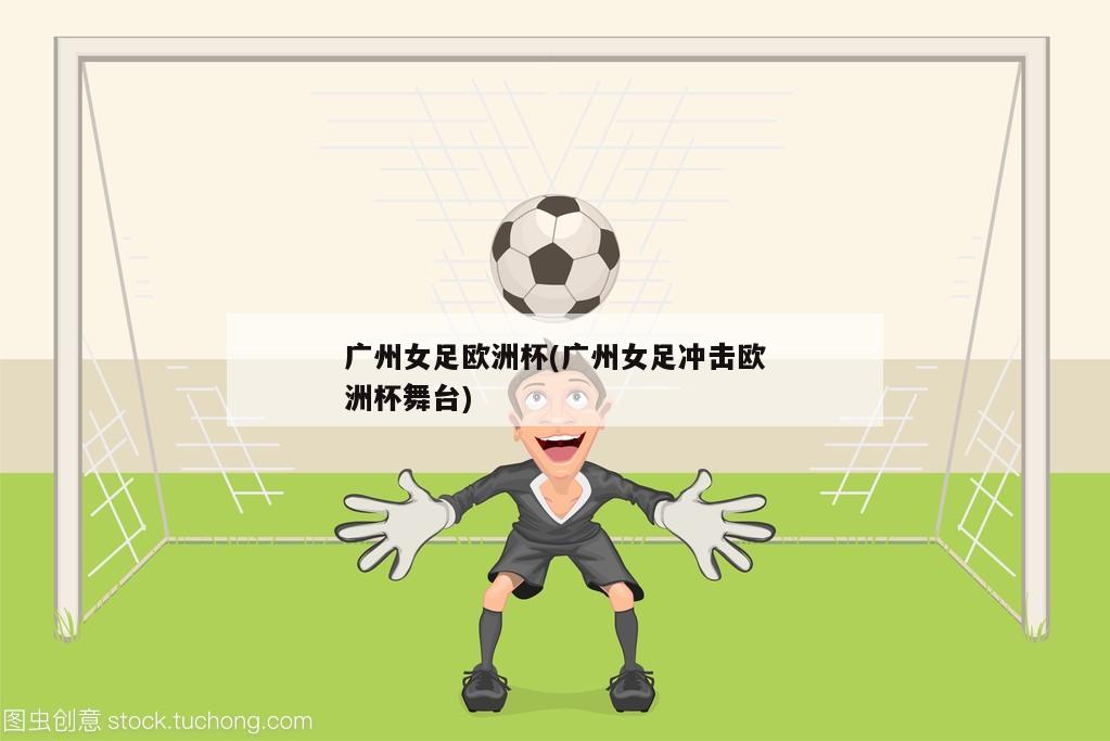广州女足欧洲杯(广州女足冲击欧洲杯舞台)